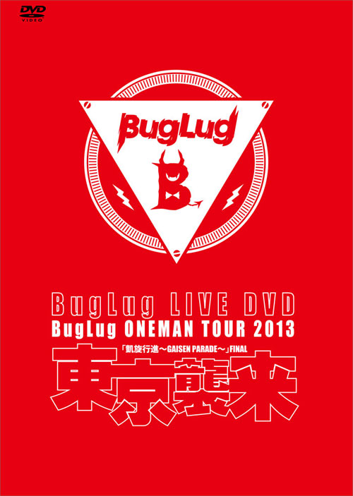 BugLug LIVE DVD BugLug ONEMAN TOUR 2013「凱旋行進～GAISEN PARADE～」  FINAL『東京襲来』【通常盤】 | BugLug OFFICIAL WEBSITE